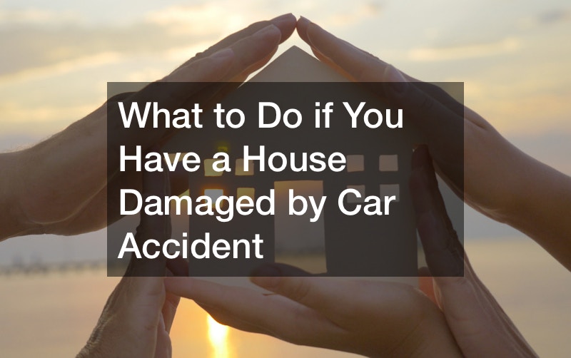 What to Do if You Have a House Damaged by Car Accident