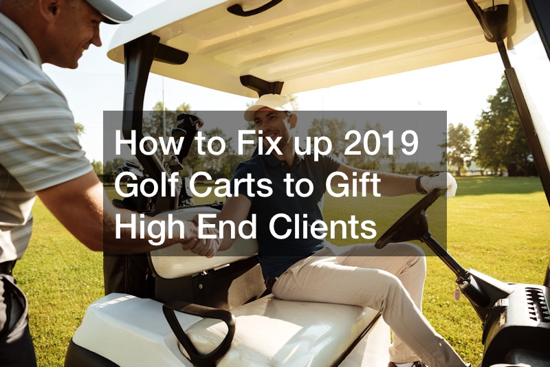 How to Fix up 2019 Golf Carts to Gift High End Clients